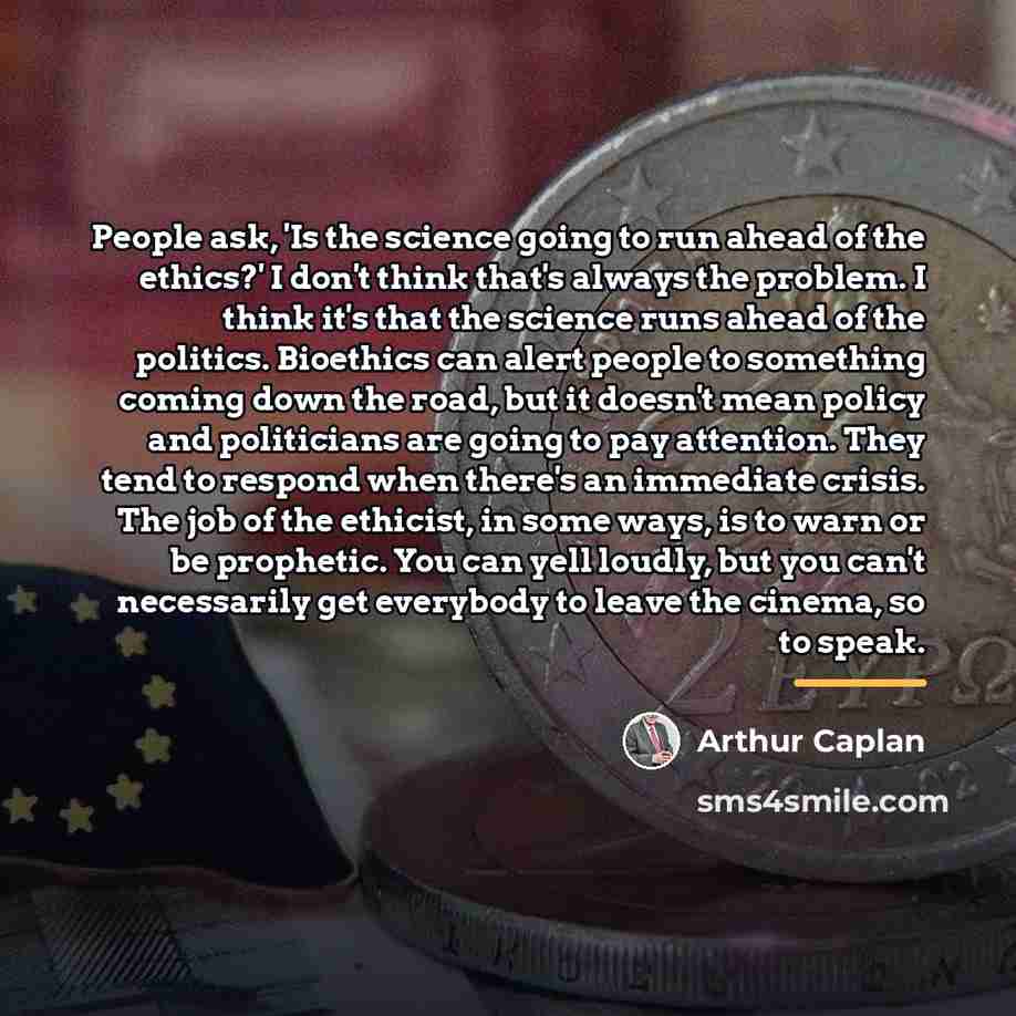 “People ask, 'Is the science going to run ahead of…” quote by Arthur Caplan