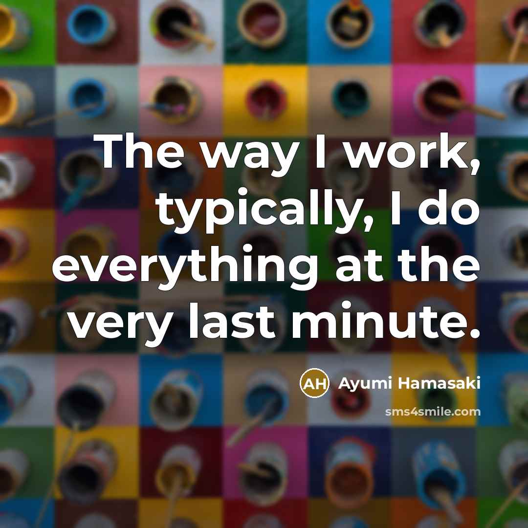 “The way I work, typically, I do everything at the…” quote by Ayumi Hamasaki