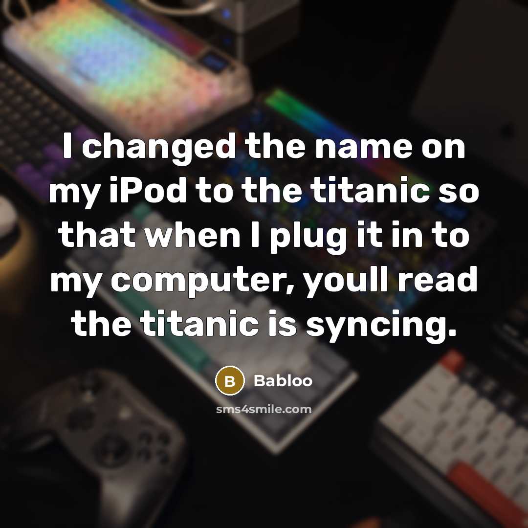 “I changed the name on my iPod to the titanic…” quote by Babloo