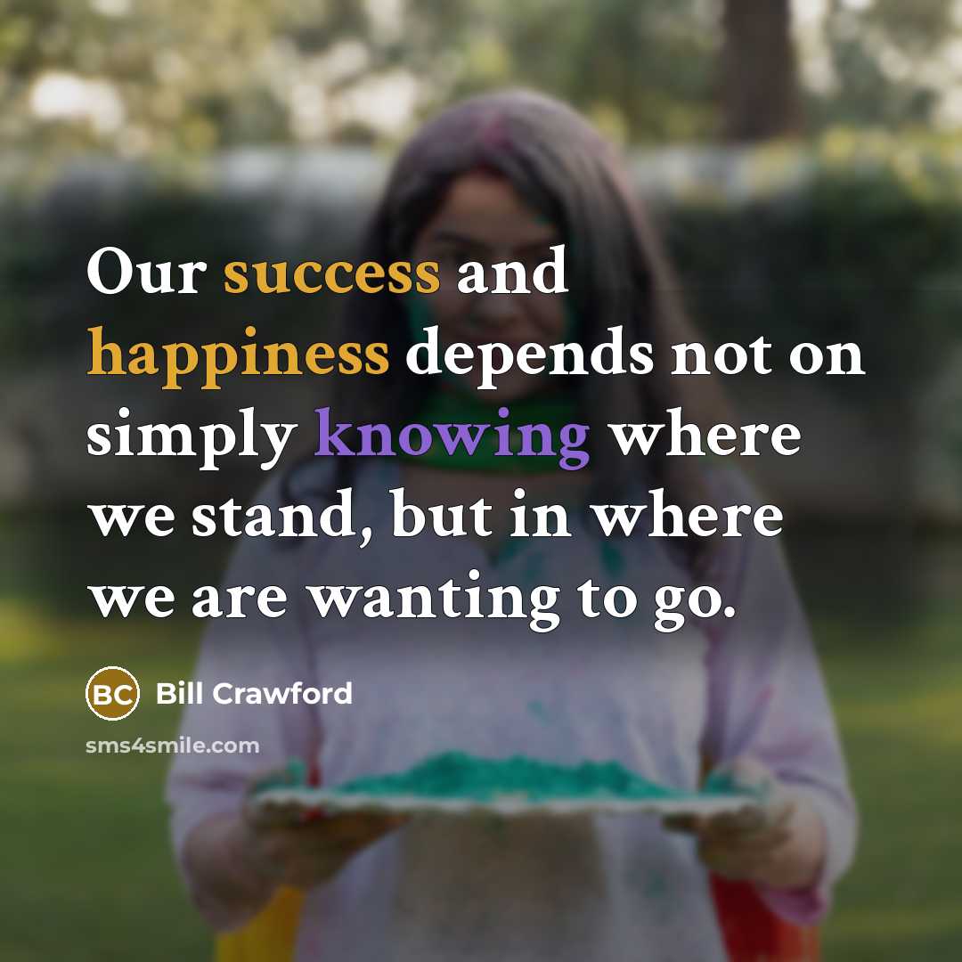 “Our success and happiness depends not on simply knowing where…” quote by Bill Crawford