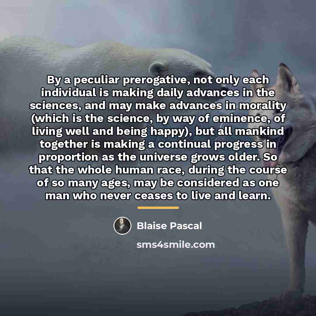 “By a peculiar prerogative, not only each individual is making…” quote by Blaise Pascal