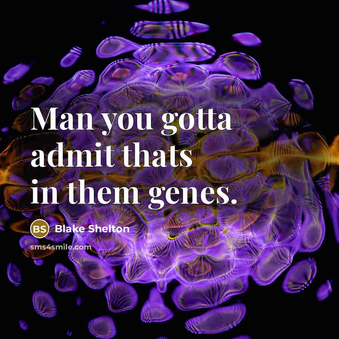 “Man you gotta admit thats in them genes.…” quote by Blake Shelton