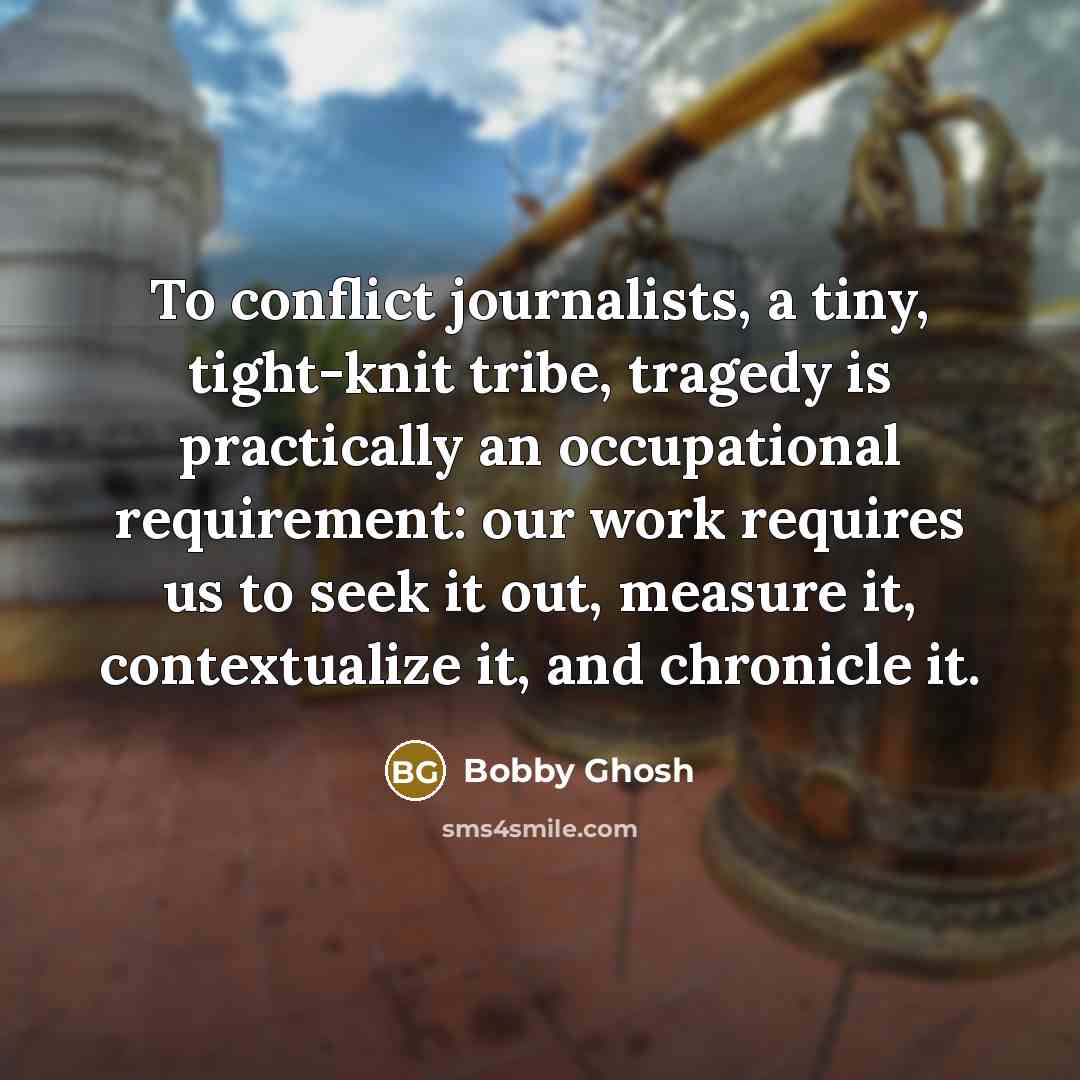 “To conflict journalists, a tiny, tight-knit tribe, tragedy is practically…” quote by Bobby Ghosh