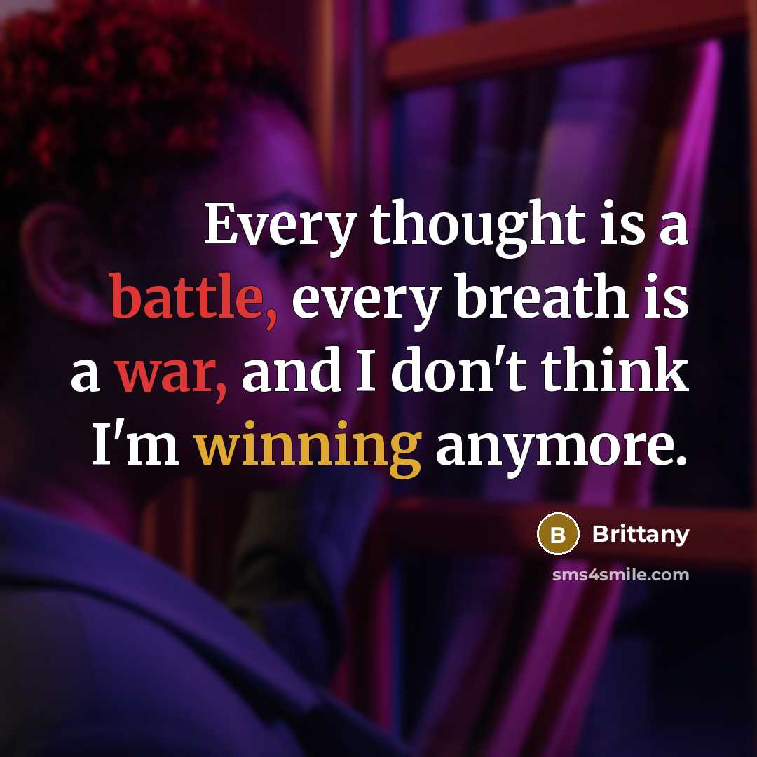 “Every thought is a battle, every breath is a war, and I don't think I'm winning anymore.” quote by Brittany