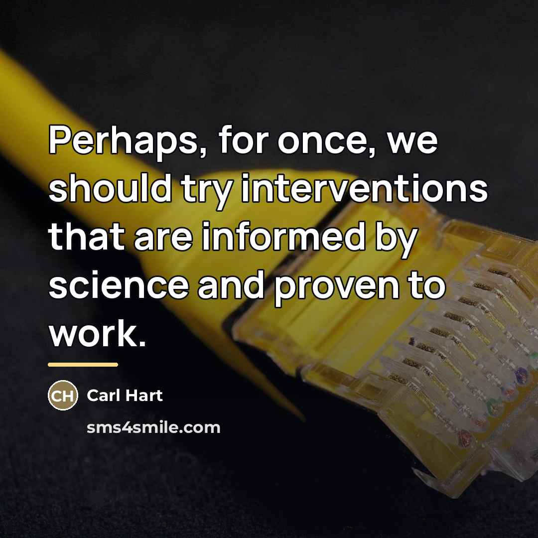 “Perhaps, for once, we should try interventions that are informed…” quote by Carl Hart