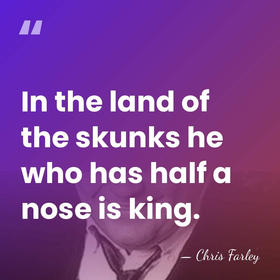 In the land of the skunks he who has half a nose&hellip; - Chris Farley
