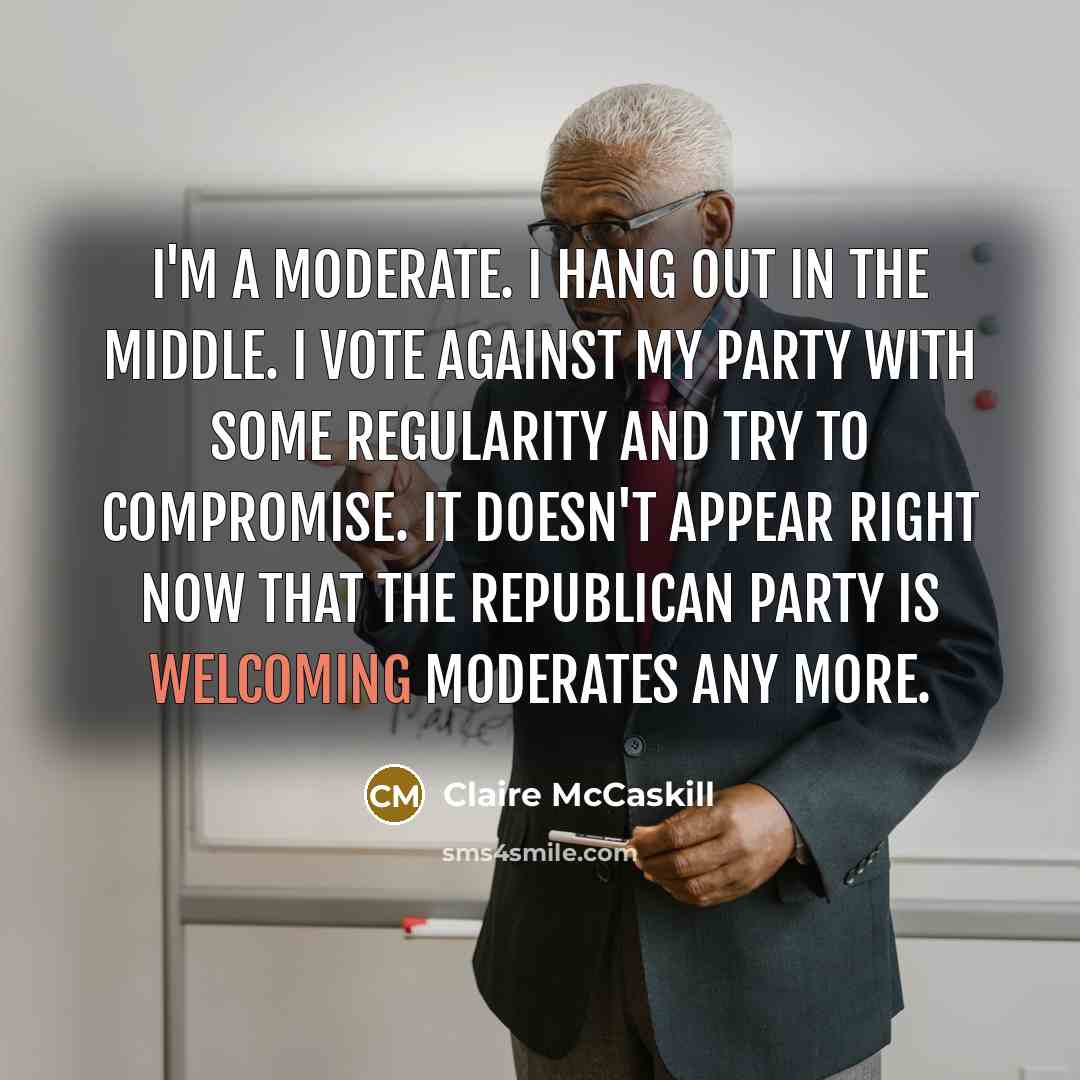 “I'm a moderate. I hang out in the middle. I…” quote by Claire McCaskill
