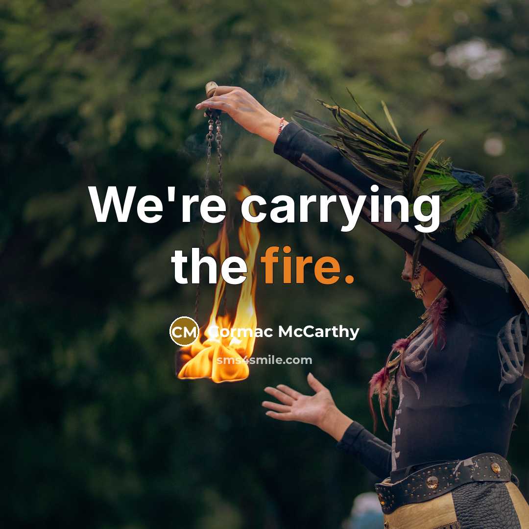 “We're carrying the fire.” quote by Cormac McCarthy