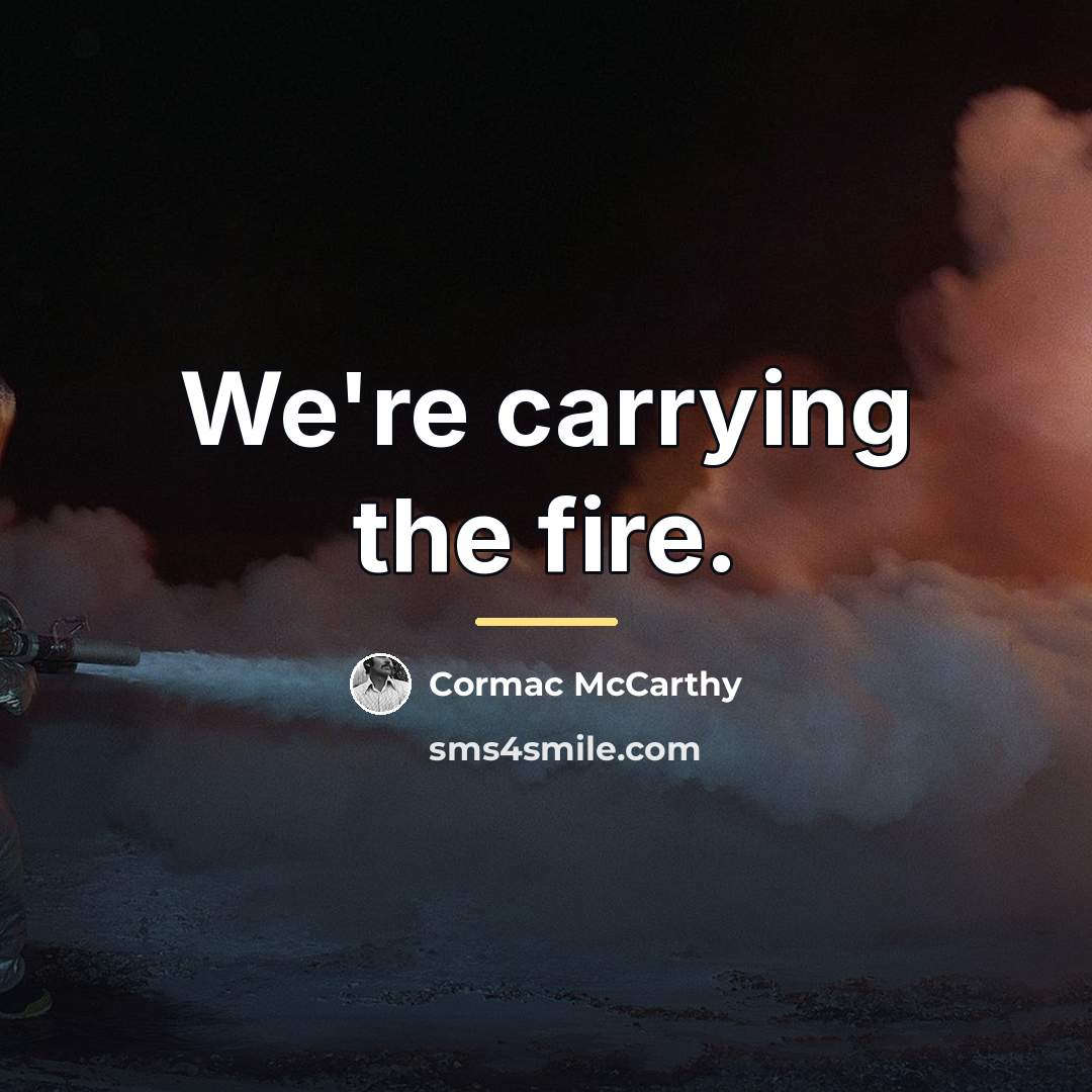 “We're carrying the fire.…” quote by Cormac McCarthy