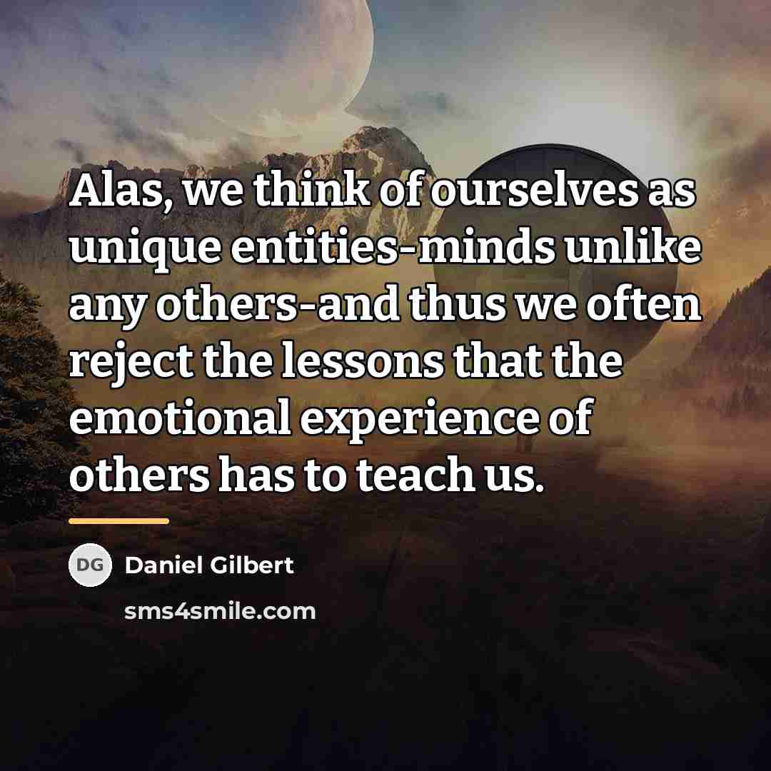 “Alas, we think of ourselves as unique entities-minds unlike any…” quote by Daniel Gilbert