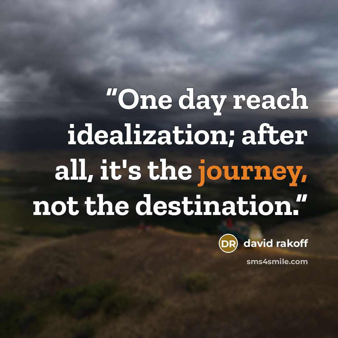 “One day reach idealization; after all, it's the journey, not the destination.” quote by David Rakoff
