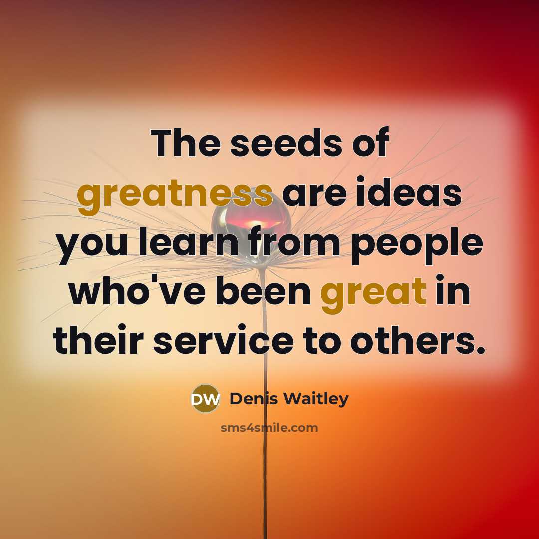 “The seeds of greatness are ideas you learn from people…” quote by Denis Waitley