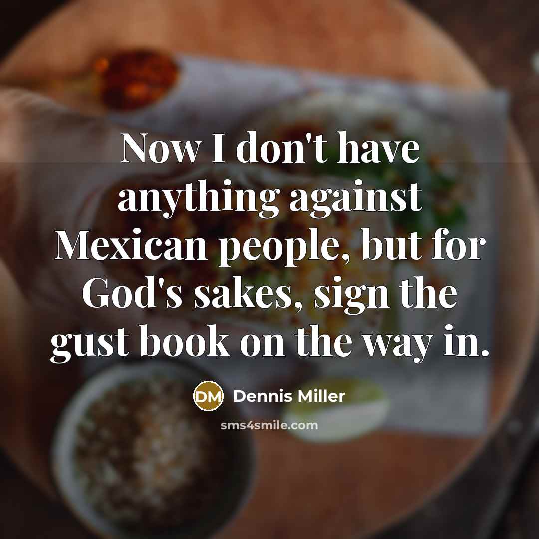 “Now I don't have anything against Mexican people, but for…” quote by Dennis Miller