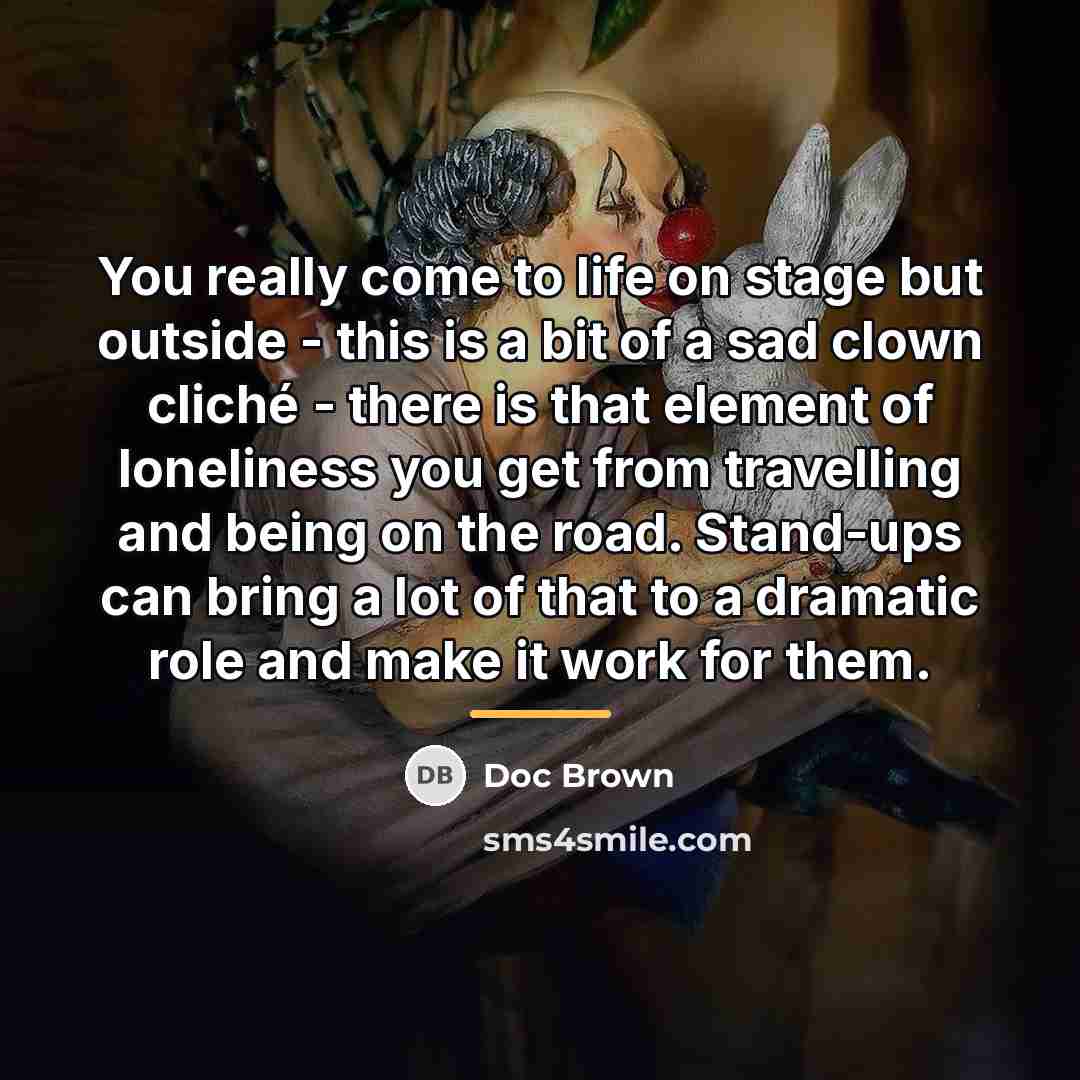 “You really come to life on stage but outside -…” quote by Doc Brown