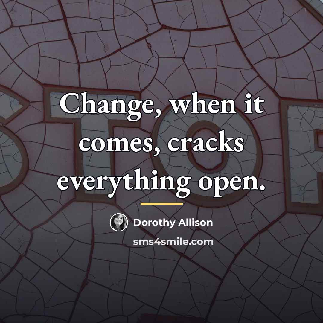 “Change, when it comes, cracks everything open.…” quote by Dorothy Allison