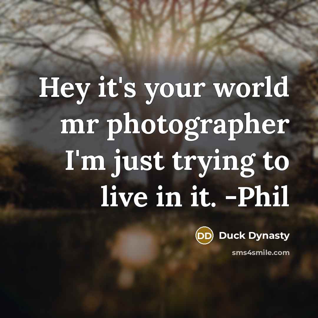 “Hey it's your world mr photographer I'm just trying to…” quote by Duck Dynasty