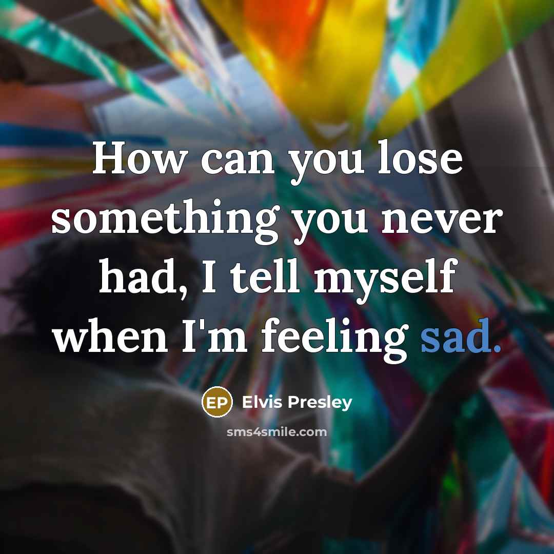 “How can you lose something you never had, I tell…” quote by Elvis Presley