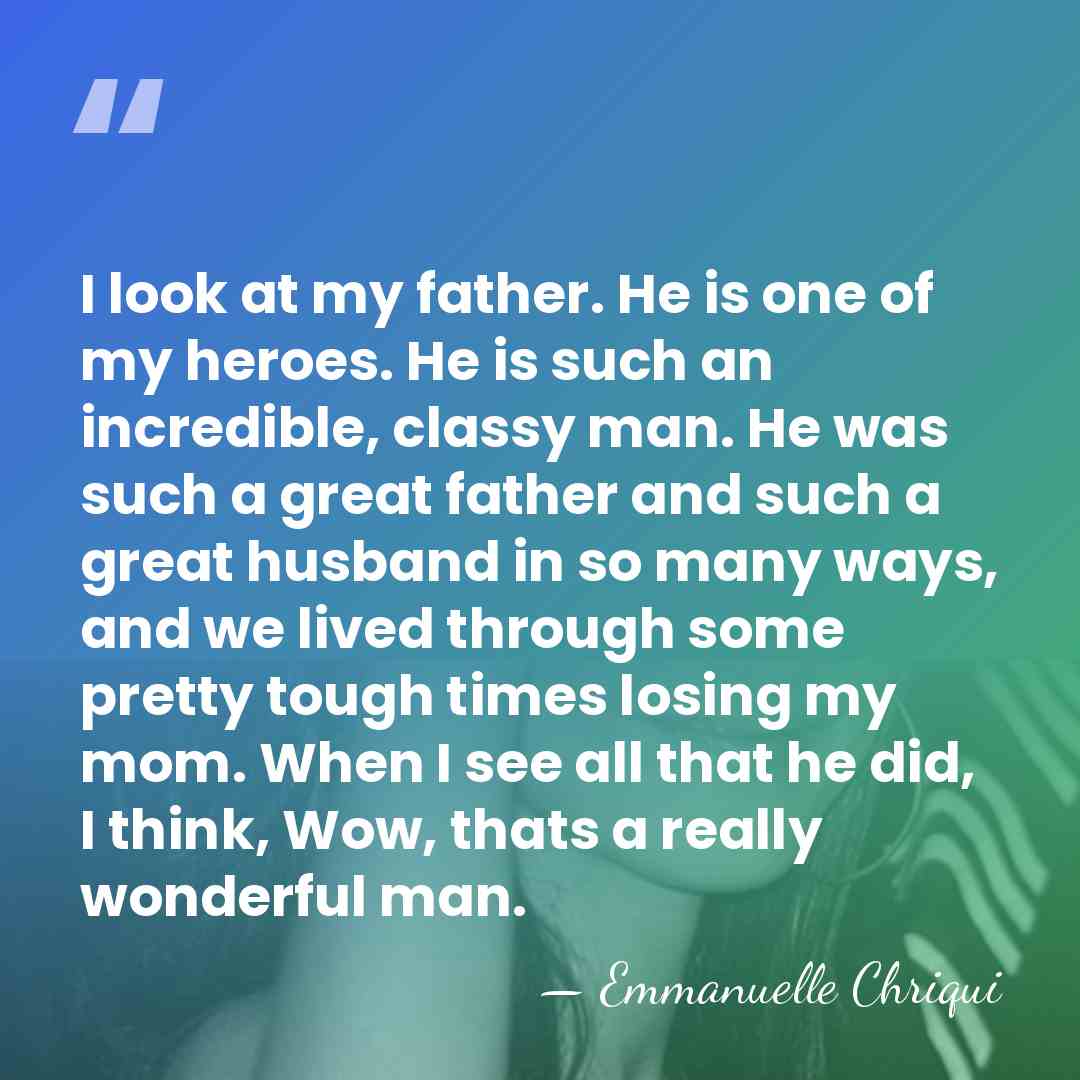 I look at my father. He is one of my heroes. He&hellip; - Emmanuelle Chriqui