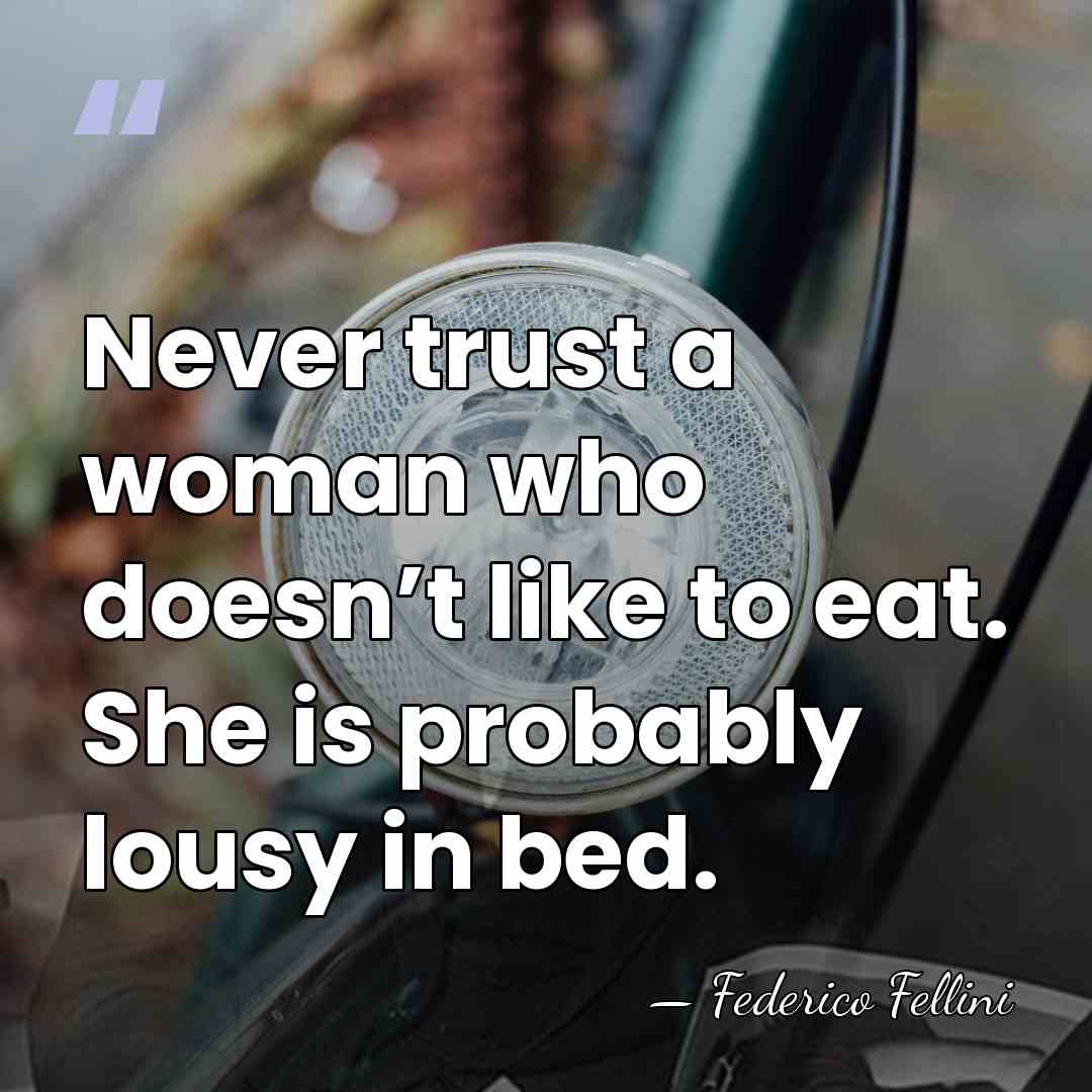 Never trust a woman who doesn’t like to eat. She is probably&hellip; - Federico Fellini
