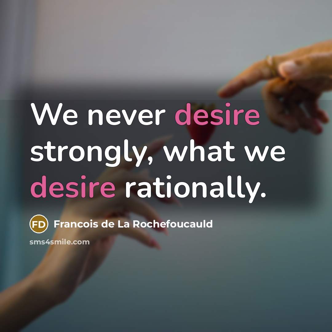 “We never desire strongly, what we desire rationally.…” quote by Francois de La Rochefoucauld