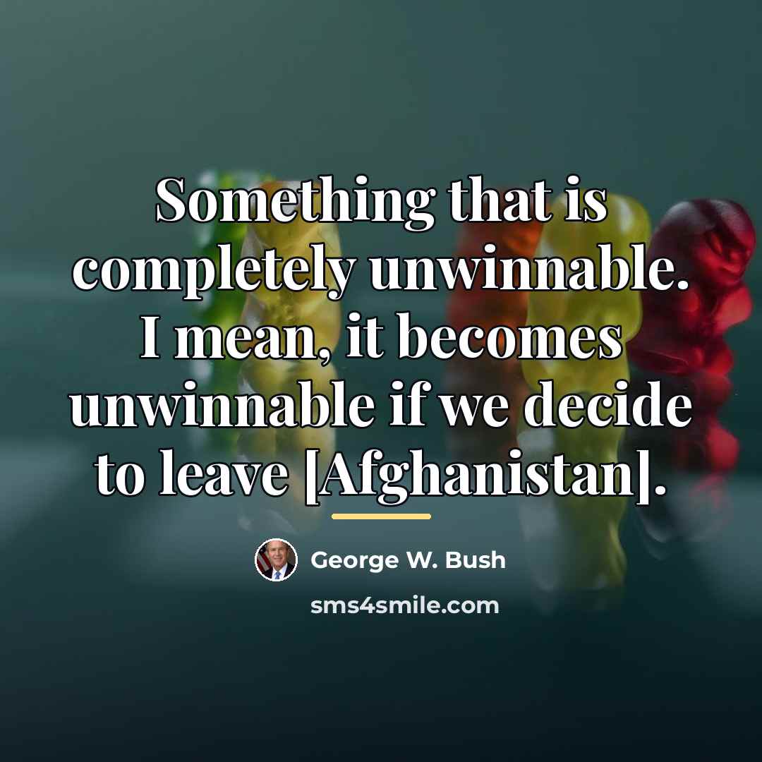 “Something that is completely unwinnable. I mean, it becomes unwinnable…” quote by George W. Bush