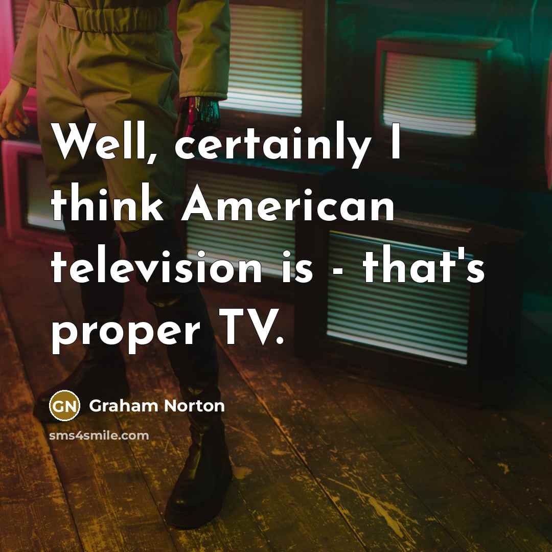 “Well, certainly I think American television is - that's proper…” quote by Graham Norton