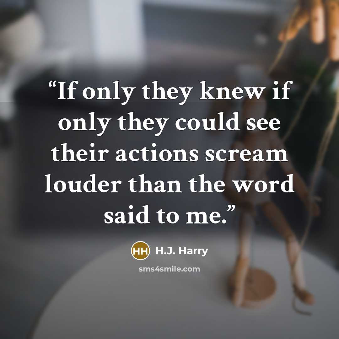 “If only they knew if only they could see their actions scream louder than the word said to me.” quote by H.J. Harry