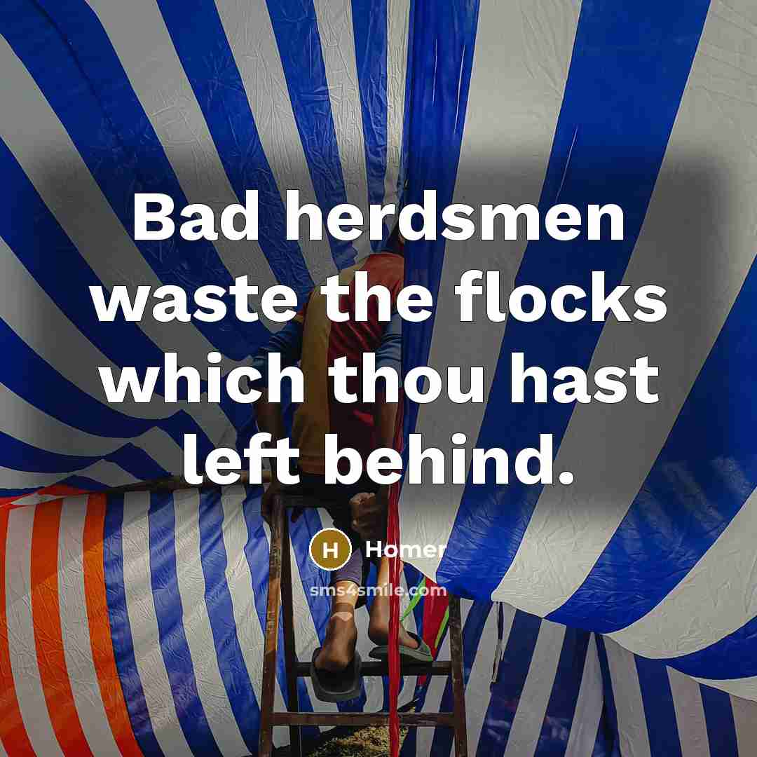 “Bad herdsmen waste the flocks which thou hast left behind.…” quote by Homer