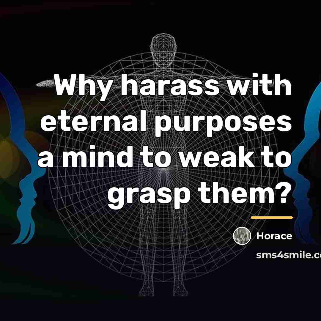 “Why harass with eternal purposes a mind to weak to…” quote by Horace