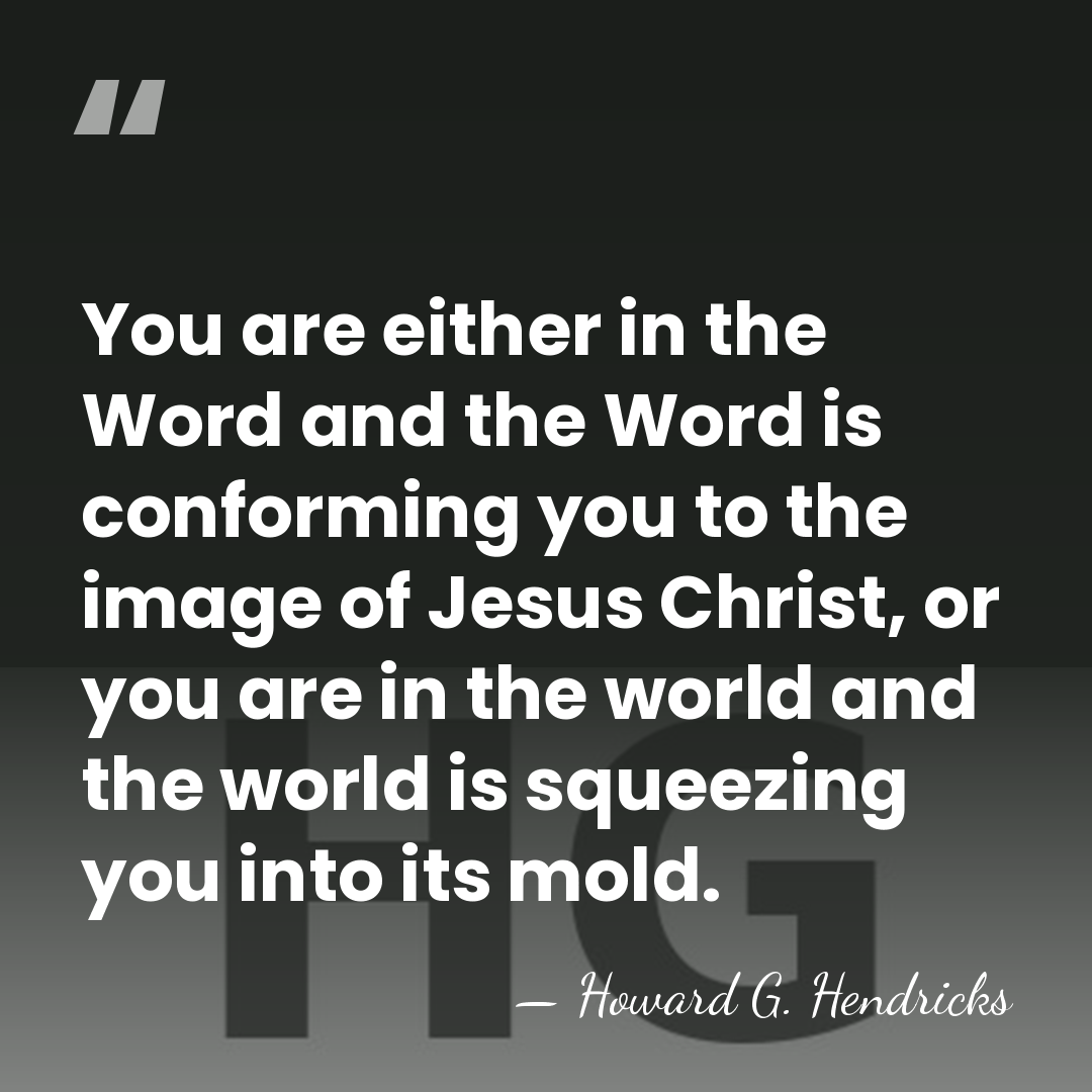 You are either in the Word and the Word is conforming you&hellip; - Howard G. Hendricks