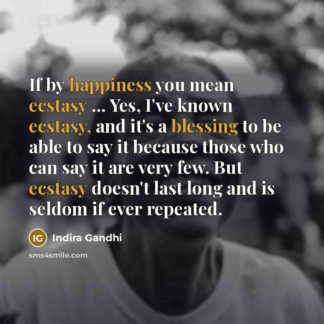 “If by happiness you mean ecstasy ... Yes, I've known…” quote by Indira Gandhi