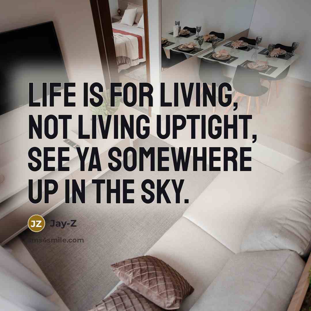 “Life is for living, not living uptight, see ya somewhere…” quote by Jay-Z