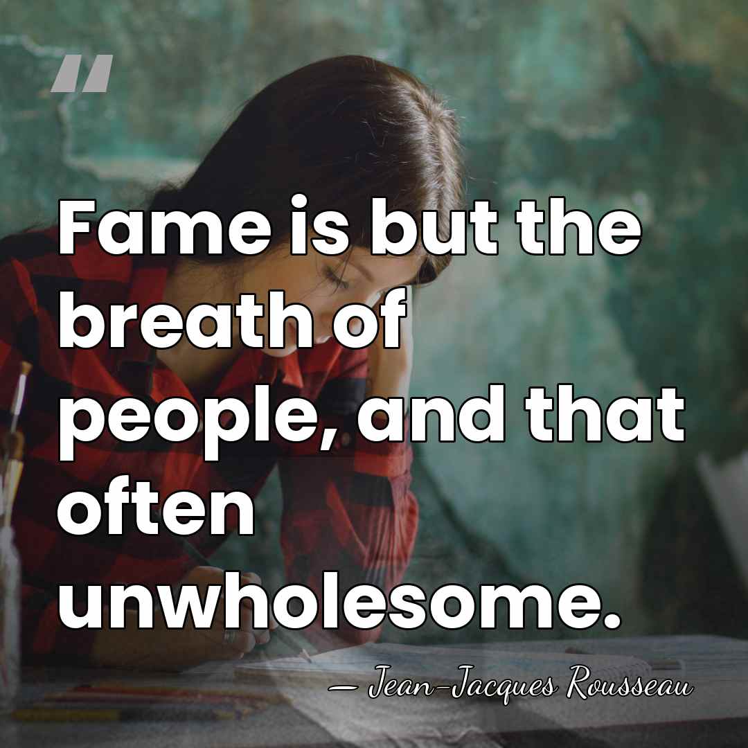 Fame is but the breath of people, and that often unwholesome. - Jean-Jacques Rousseau