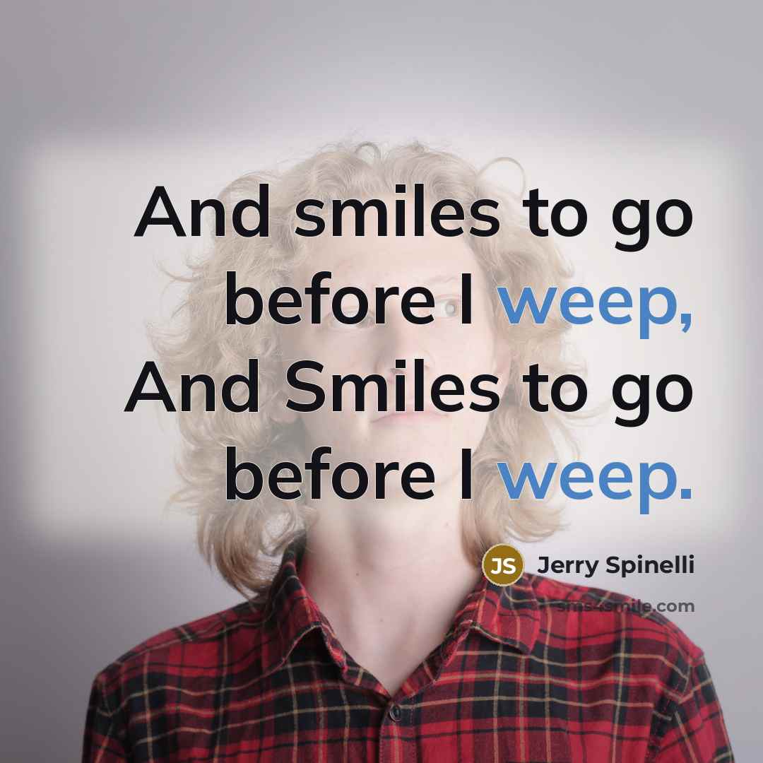 “And smiles to go before I weep, And Smiles to go before I weep.” quote by Jerry Spinelli