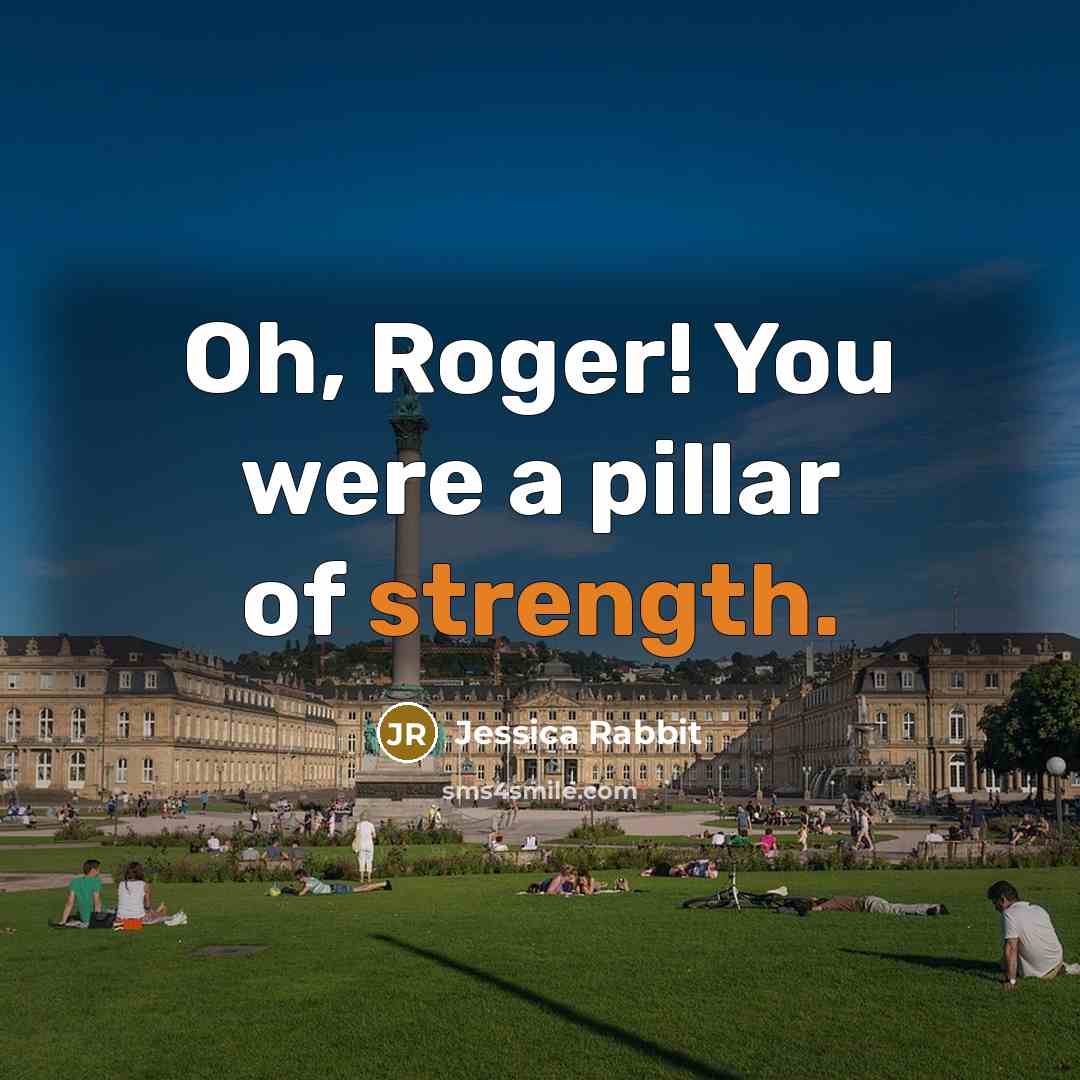 “Oh, Roger! You were a pillar of strength.” quote by Jessica Rabbit
