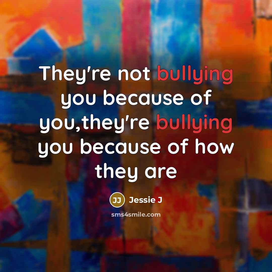 “They're not bullying you because of you,they're bullying you because…” quote by Jessie J