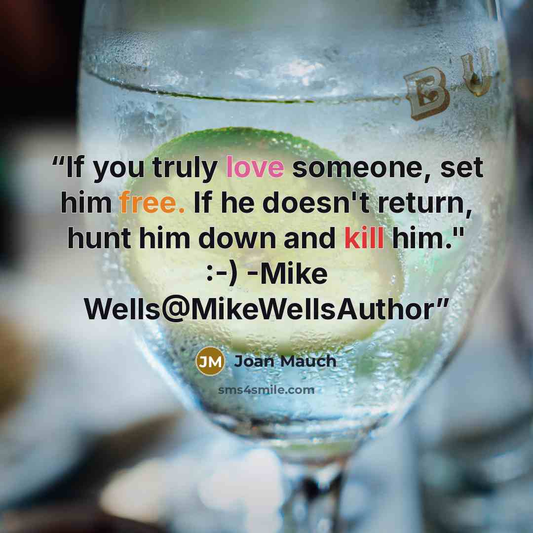 “If you truly love someone, set him free. If he doesn't return, hunt him down and kill him." :-) -Mike Wells‏@MikeWellsAuthor” quote by Joan Mauch