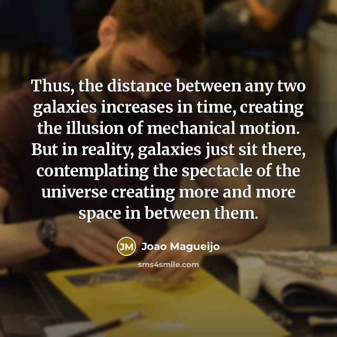 “Thus, the distance between any two galaxies increases in time,…” quote by Joao Magueijo