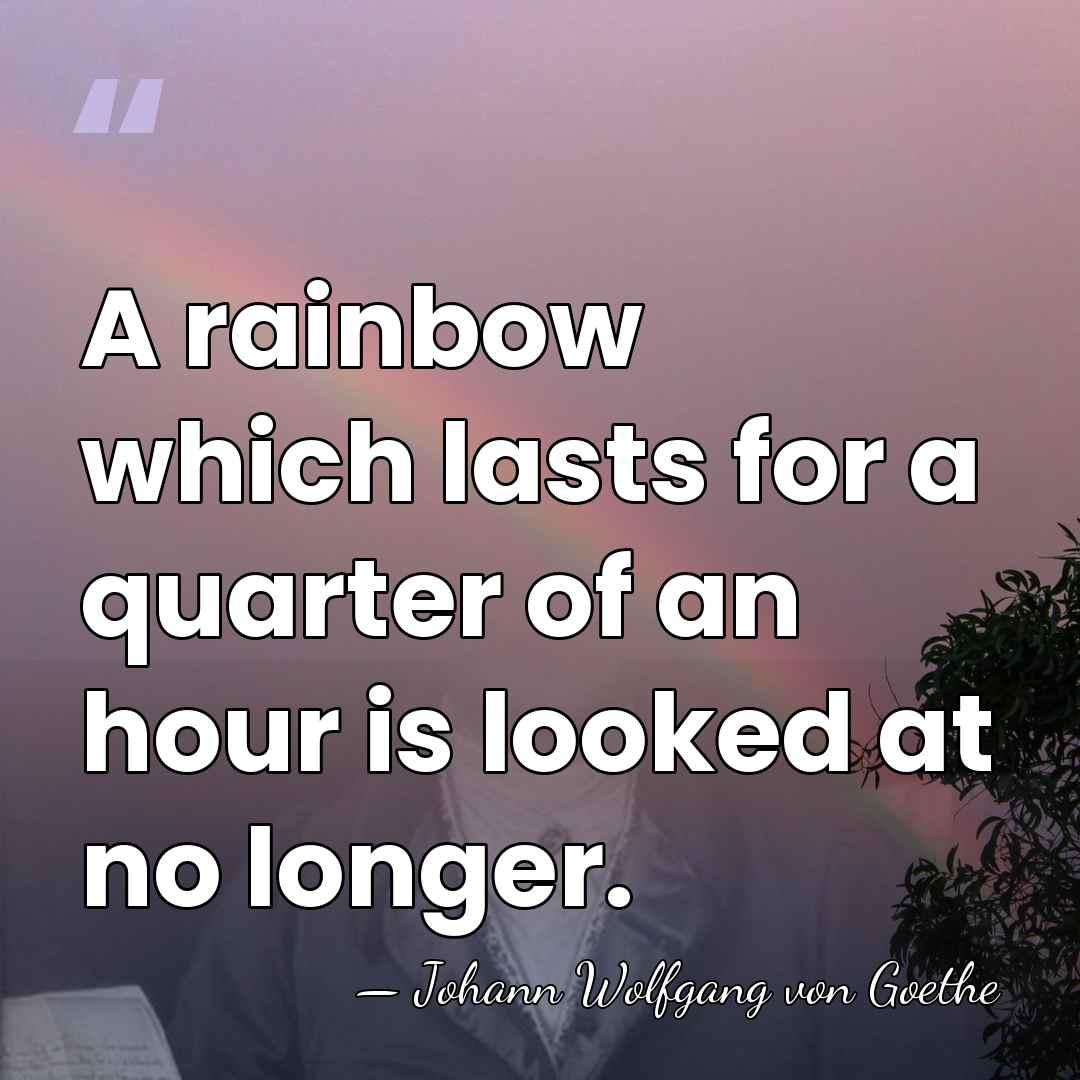 A rainbow which lasts for a quarter of an hour is looked&hellip; - Johann Wolfgang von Goethe