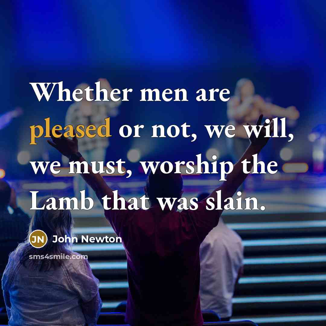 “Whether men are pleased or not, we will, we must,…” quote by John Newton