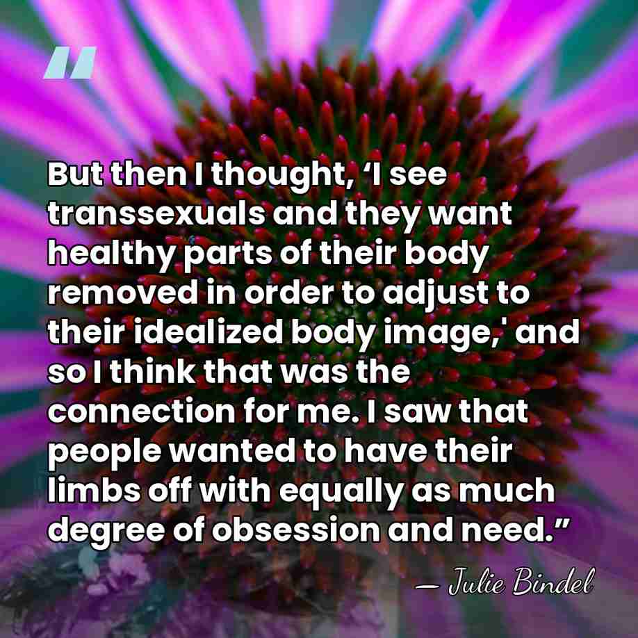 But then I thought, ‘I see transsexuals and they want healthy parts&hellip; - Julie Bindel