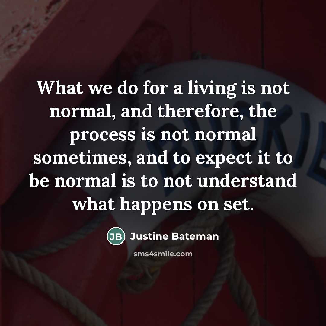 “What we do for a living is not normal, and…” quote by Justine Bateman