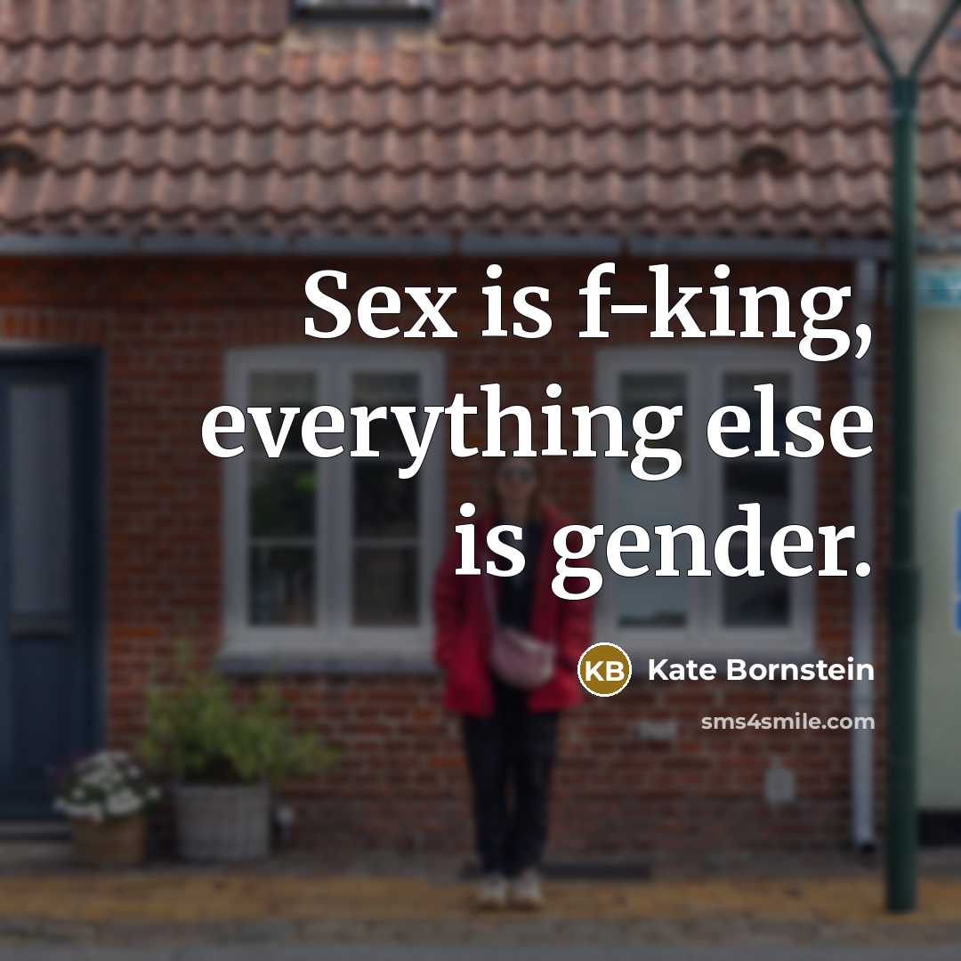 “Sex is f-king, everything else is gender.…” quote by Kate Bornstein