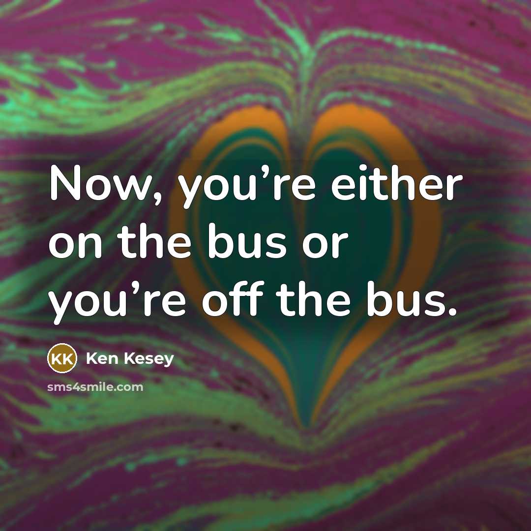 “Now, you’re either on the bus or you’re off the…” quote by Ken Kesey