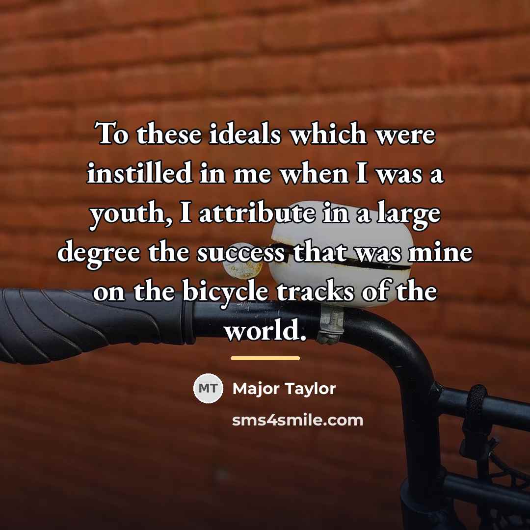 “To these ideals which were instilled in me when I…” quote by Major Taylor