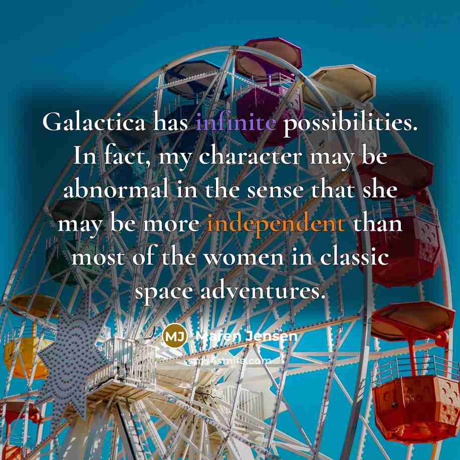 “Galactica has infinite possibilities. In fact, my character may be abnormal in the sense that she may be more independent than most of the women in classic space adventures.” quote by Maren Jensen