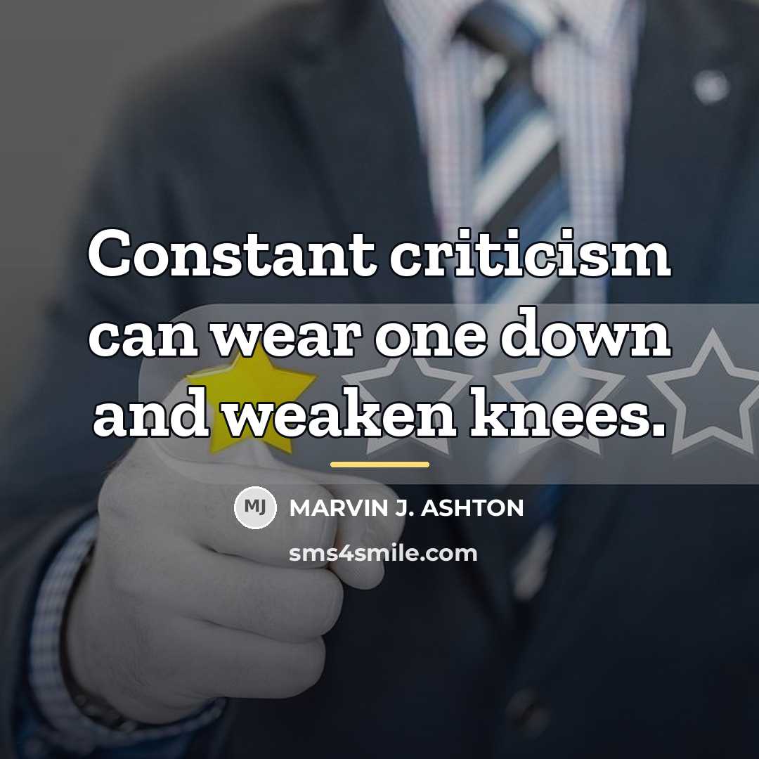 “Constant criticism can wear one down and weaken knees.…” quote by Marvin J. Ashton