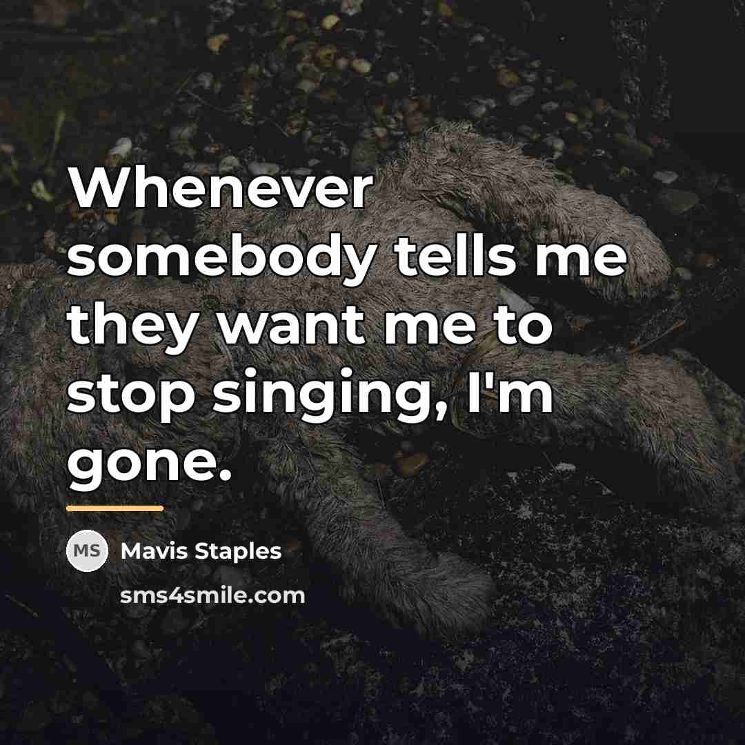 “Whenever somebody tells me they want me to stop singing,…” quote by Mavis Staples