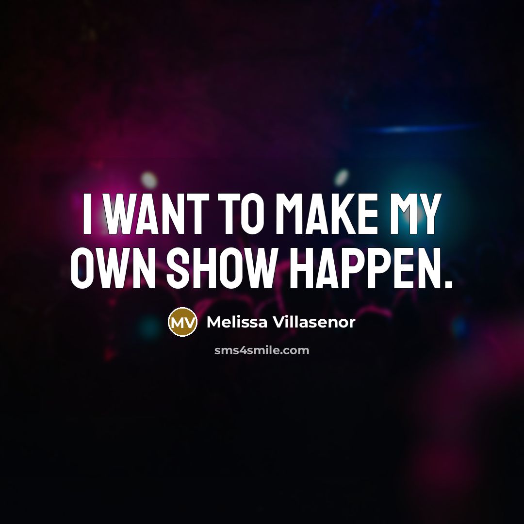 “I want to make my own show happen.…” quote by Melissa Villasenor