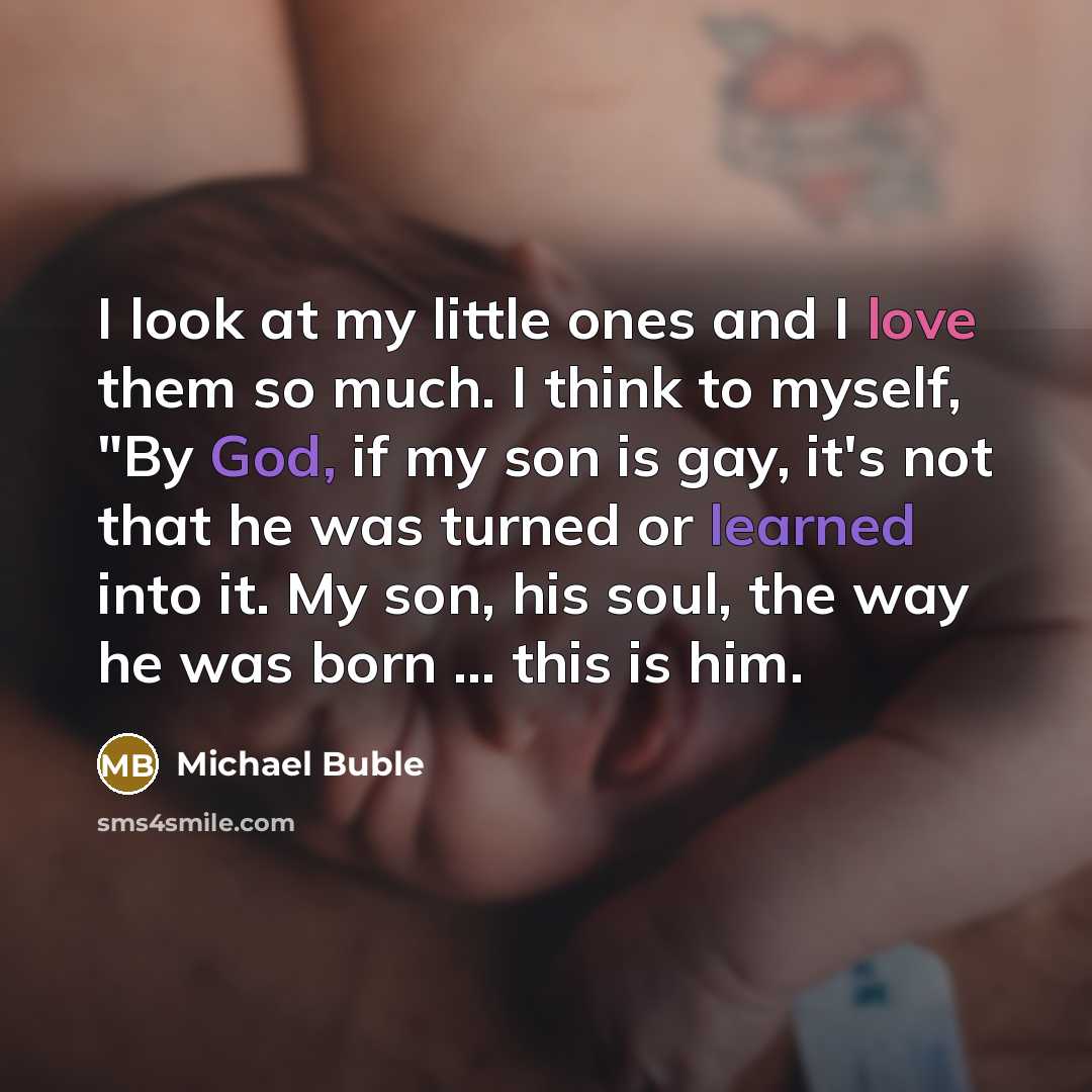 “I look at my little ones and I love them…” quote by Michael Buble